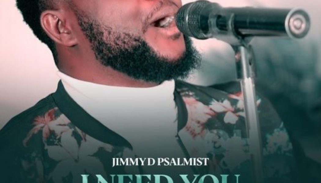 Jimmy D Psalmist – I Need You (VIDEO)