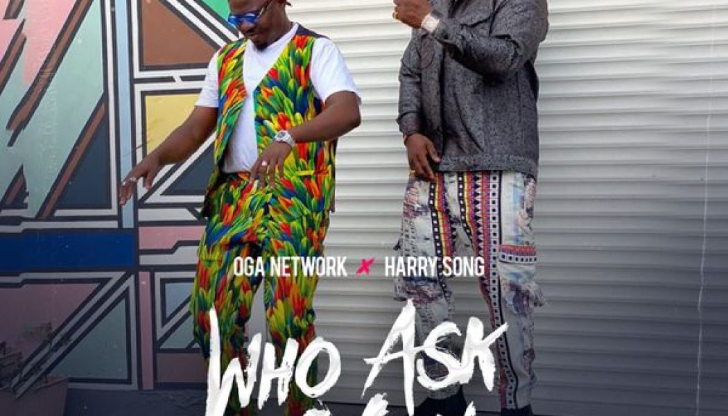 Oga Network – Who Ask You (Remix) ft. Harrysong