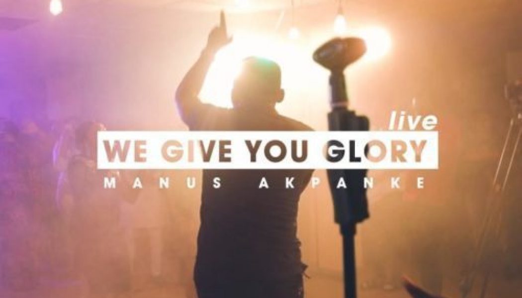 VIDEO: Manus Akpanke – We Give You Glory