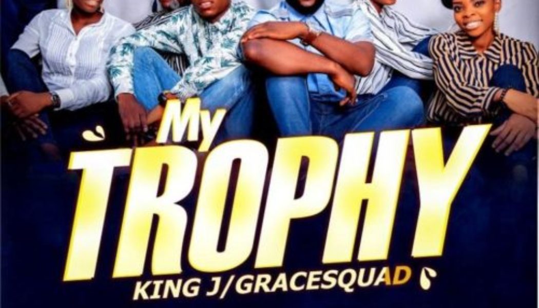 King J ft Grace Squad – My Trophy