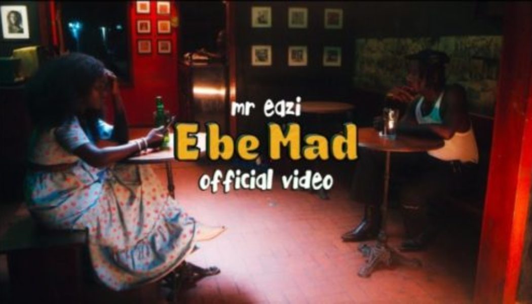 VIDEO: Mr Eazi – E Be Mad