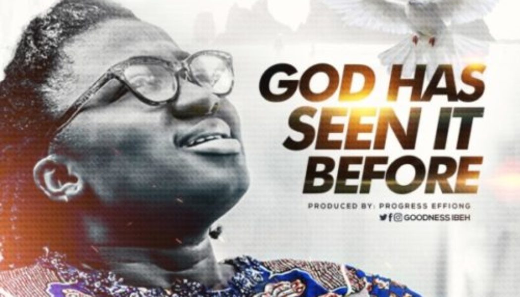 VIDEO: Goodness Ibeh – God Has Seen It Before