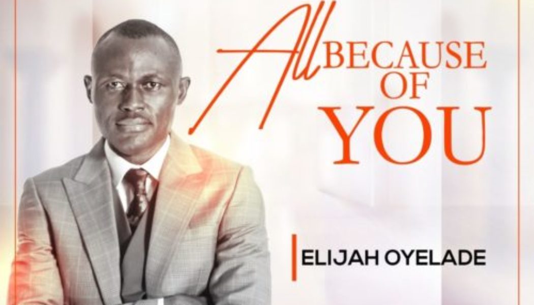 Elijah Oyelade – All Because Of You