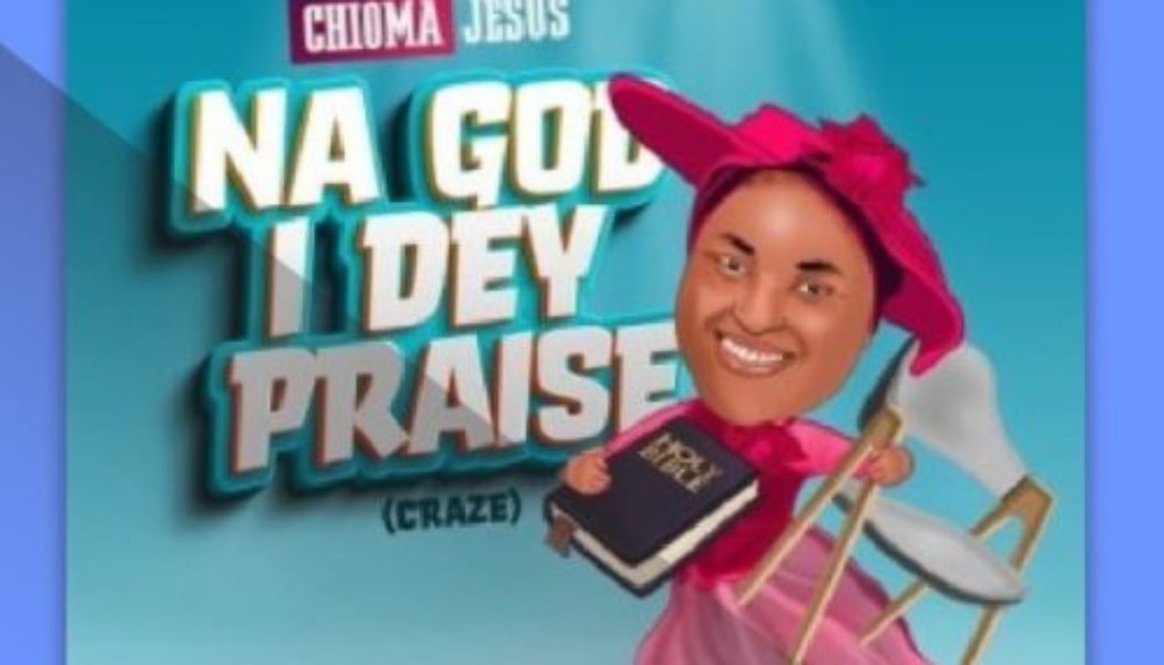 Chioma Jesus – Na God I Dey Praise (Craze)