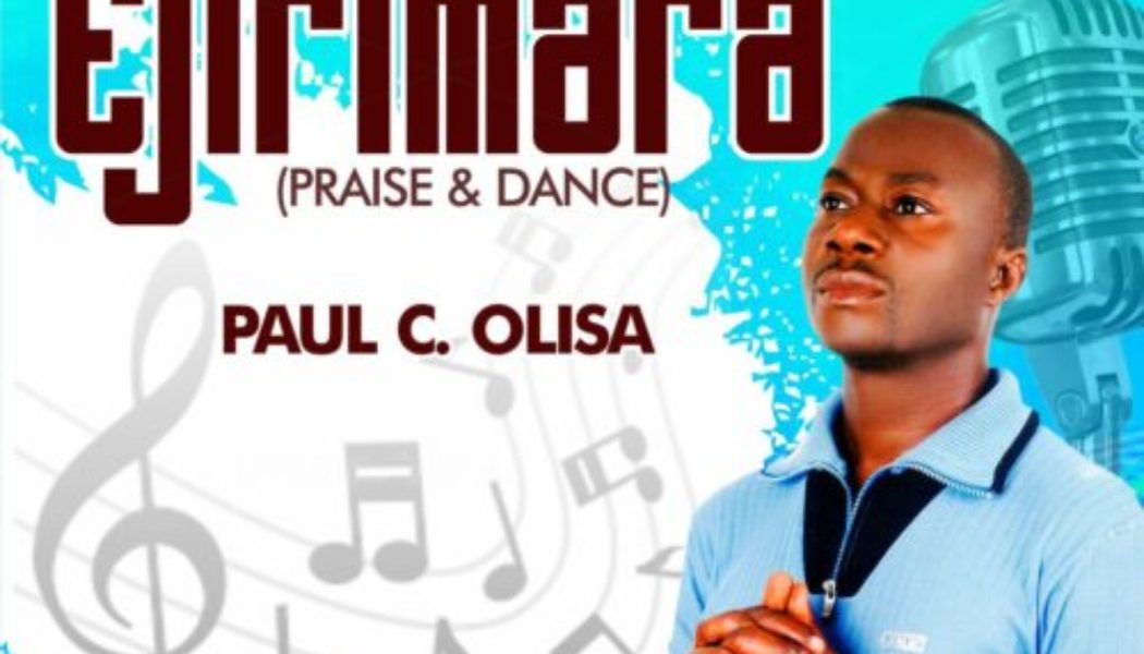 Paul C. Olisa – Ejirimara (Praise & Dance)