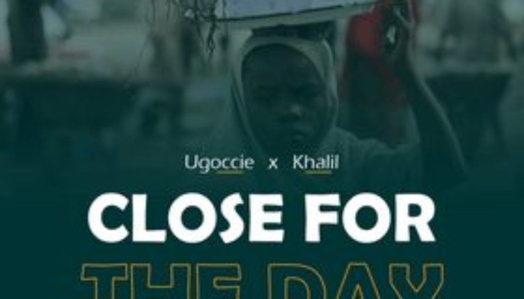 Ugoccie – Close For The Day ft Khalil