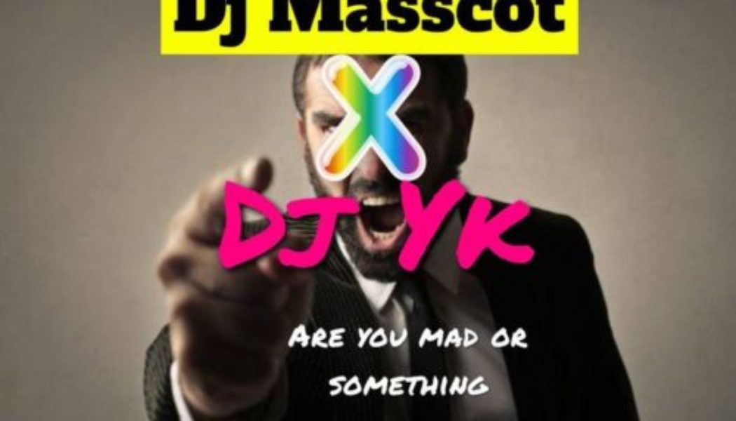 DJ Masscot ft DJ YK Beat – Are You Mad Or Something