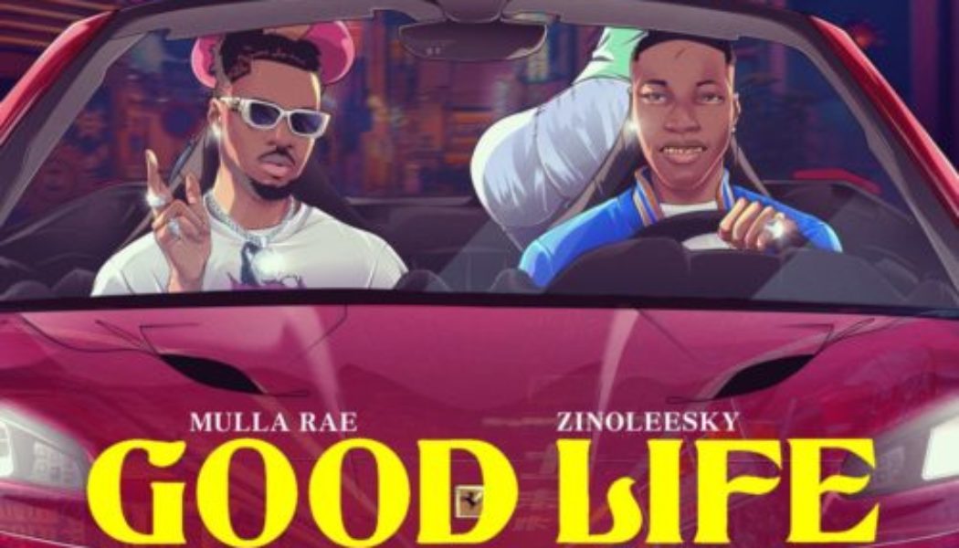 Mulla Rae ft Zinoleesky – Good Life