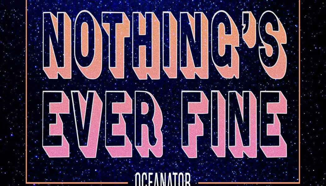 Oceanator Announces New Album Nothing’s Ever Fine, Shares New Song “Bad Brain Daze”: Listen