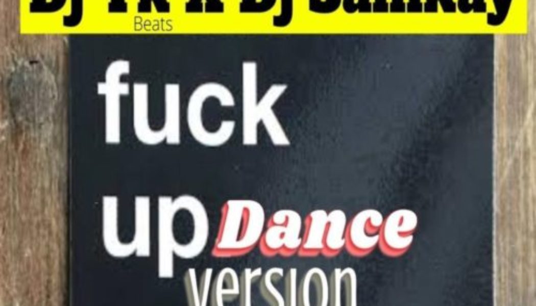 DJ YK Beats ft DJ Samkay – Fuck Up Dance Version