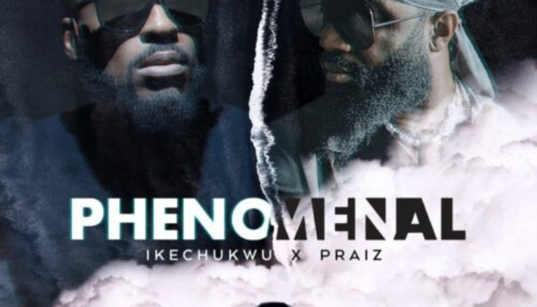 Ikechukwu ft Praiz – Phenomenal