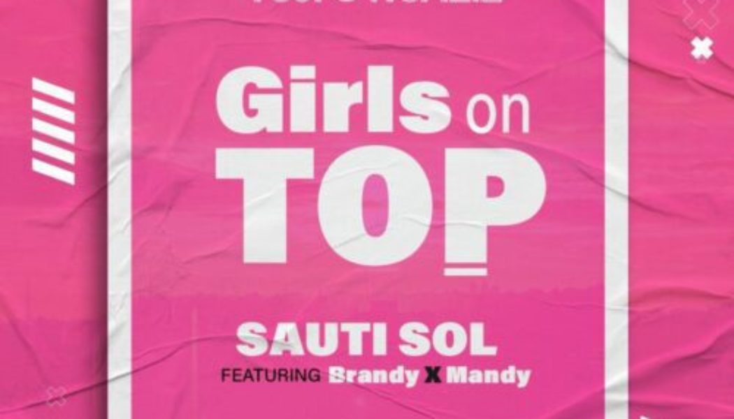 Sauti Sol – Girls On Top ft Brandy Maina & Maandy