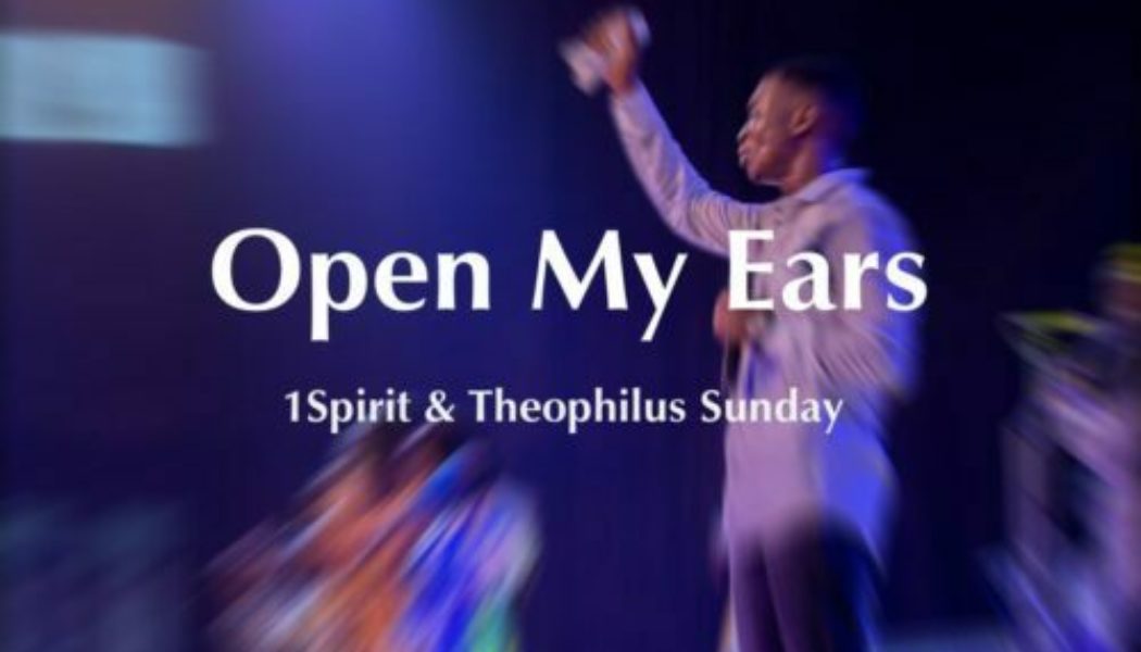 Theophilus Sunday – Open My Ears ft 1Spirit