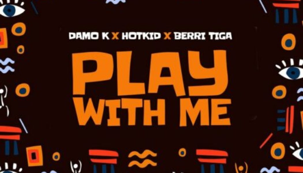 Damo K ft Berri Tiga & HotKid – Play With Me