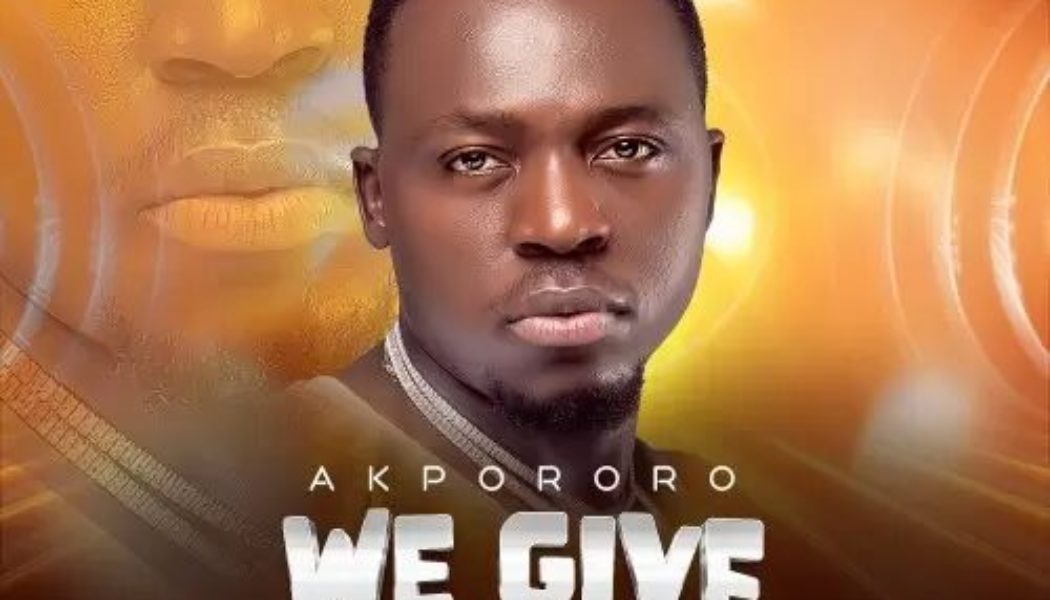 Akpororo – We Give God Praise