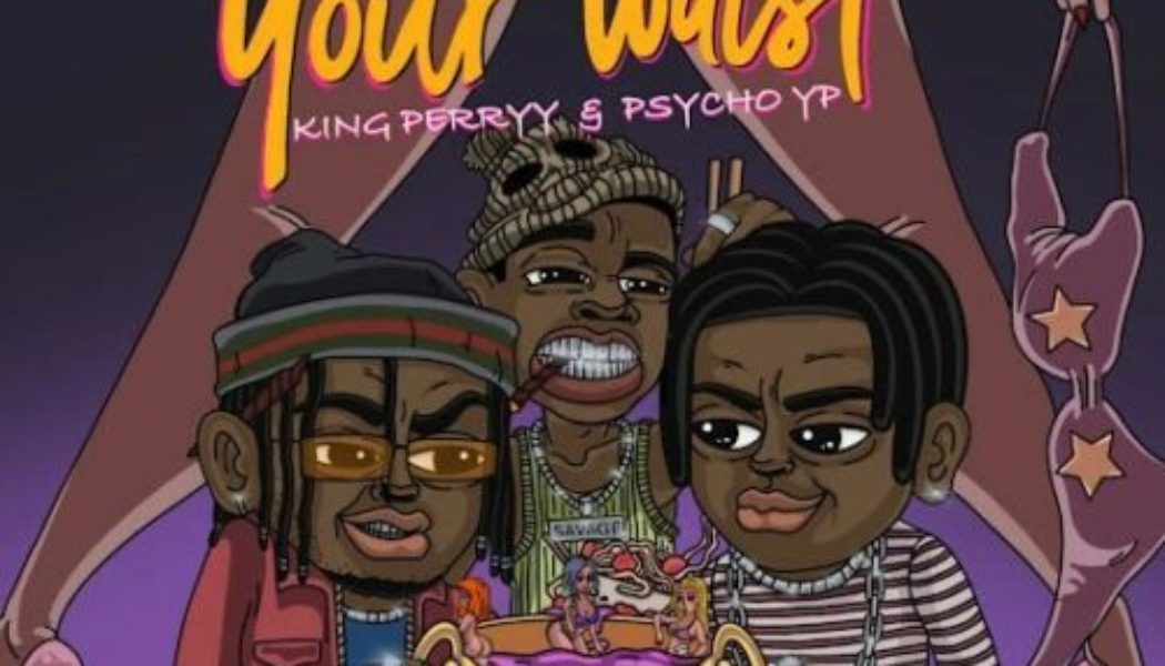 Savage ft PsychoYP & King Perryy – Your Waist