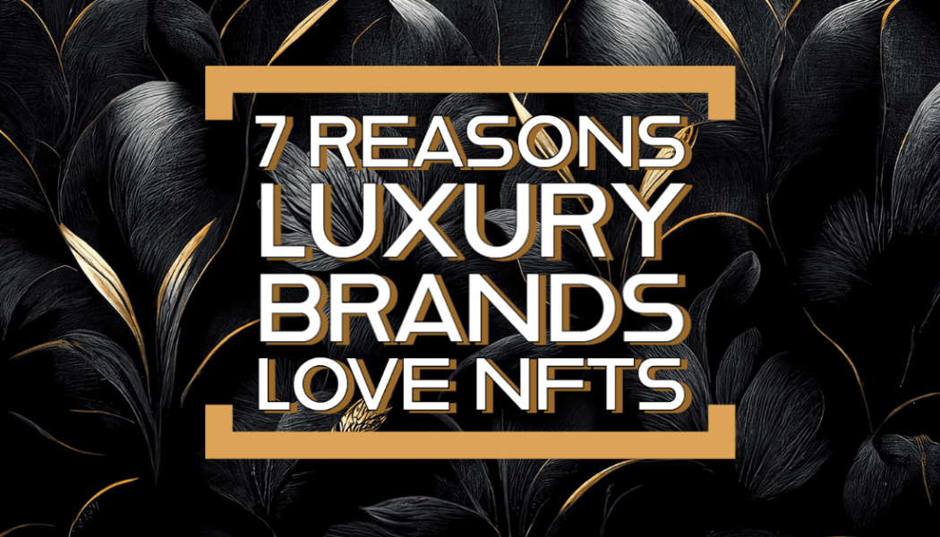 7 Reasons Luxury Brands Love NFTs - NFT Culture