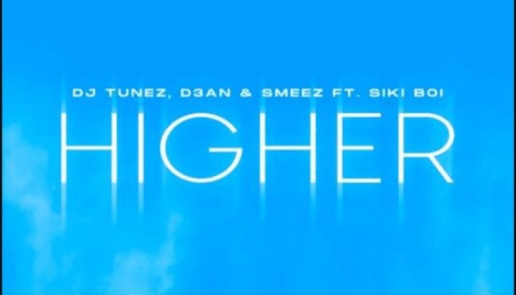 Dj Tunez, D3AN & Smeez – Higher Ft. Siki Boi