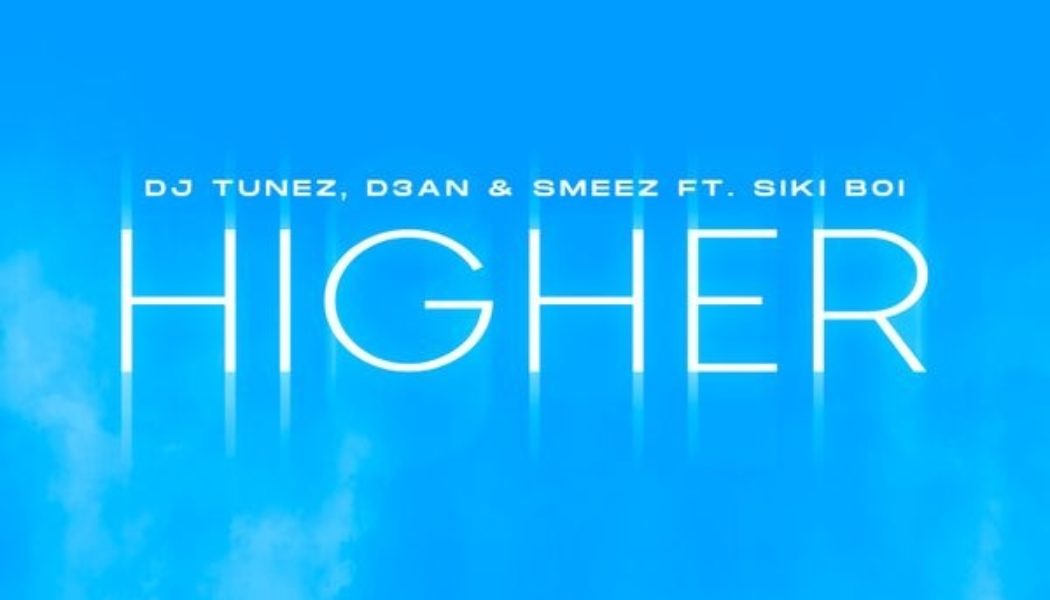 DJ Tunez – HIGHER Ft. D3AN, Smeez & Siki Boi