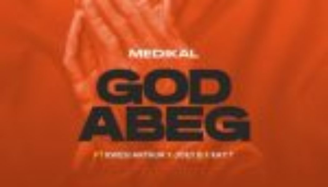 Medikal – God Abeg ft Kwesi Arthur, Joey B & Kay T