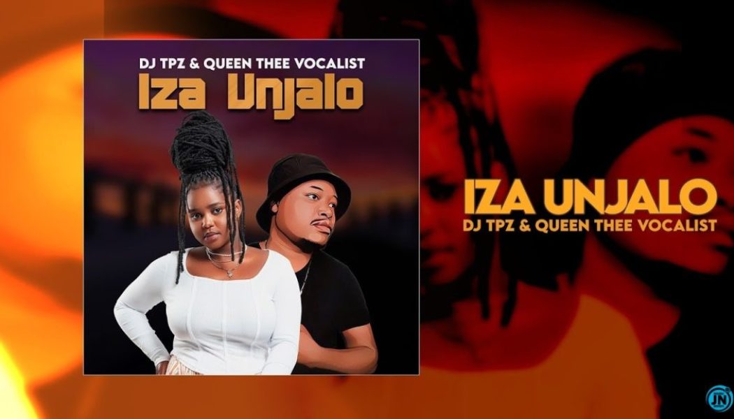 Dj TPZ - Iza Unjalo Ft. Queen Thee Vocalist (Mp3 Download) — NaijaTunez