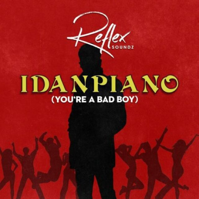 Reflex Soundz &#8211; Idanpiano (You&#8217;re a Bad Boy)