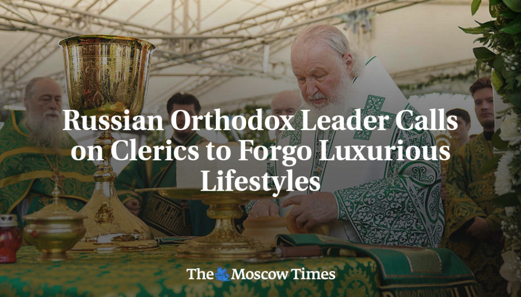 Russian Orthodox Leader Calls on Clerics to Forgo Luxurious Lifestyles - The Moscow Times