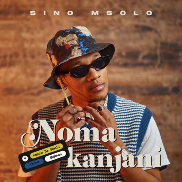 Sino Msolo ft Kabza De Small, MaWhoo &#038; Azana &#8211; Noma Kanjani