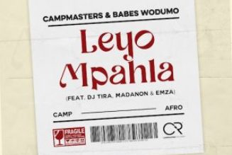 Campmasters - Leyo Mpahla Ft Babes Wodumo, DJ Tira, Madanon & Emza (Mp3 Download) — NaijaTunez