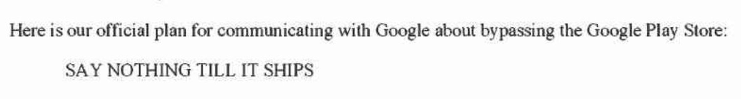 “Here is our official plan for communicating with Google about bypassing the Google Play Store: SAY NOTHING TILL IT SHIPS”