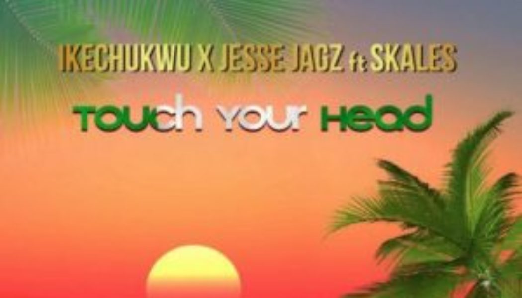 Ikechukwu ft Jesse Jagz & Skales - Touch Your Head