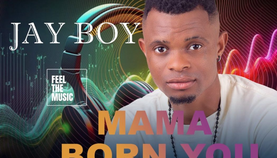 Jay Boy – Mama Born You (MP3 DOWNLOAD) — NaijaTunez