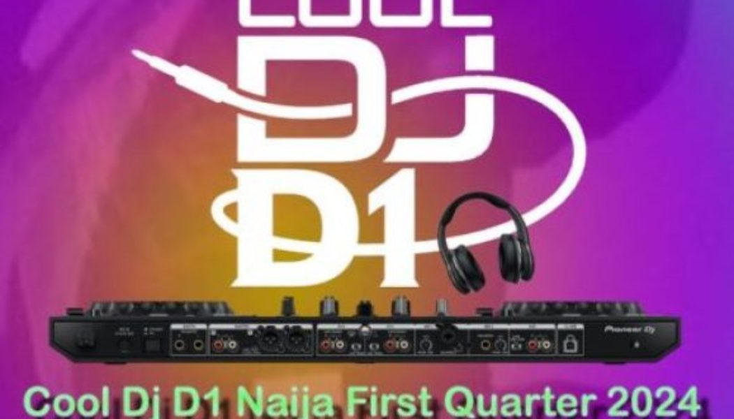 Cool DJ D1 - Naija First Quarter 2024 Mixtape